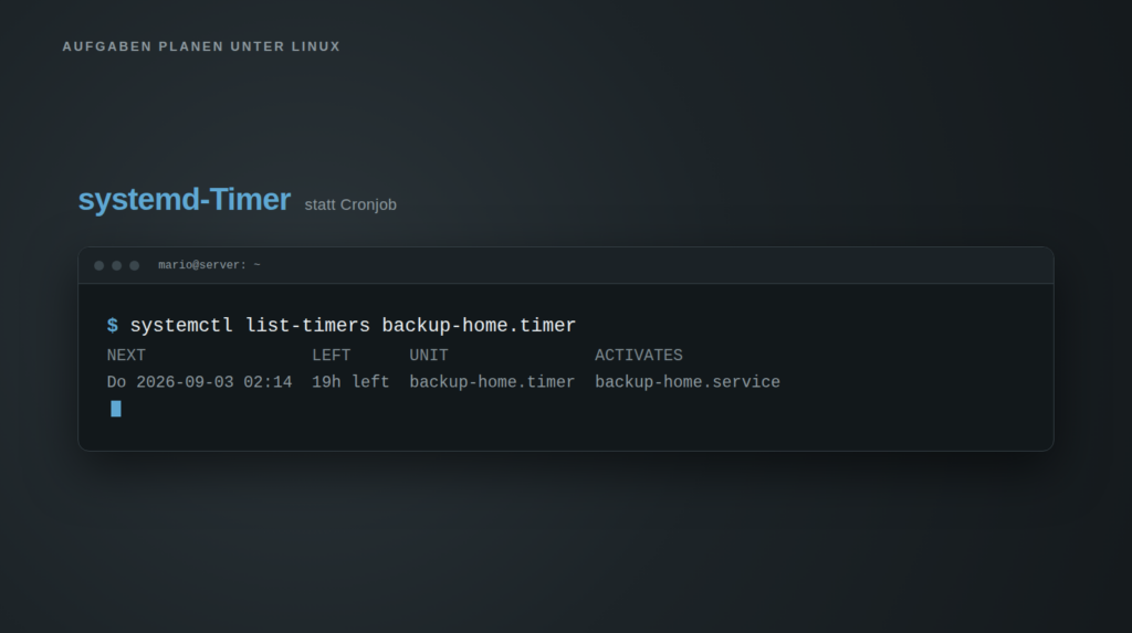 Dunkles Titelbild mit dem Schriftzug „systemd-Timer statt Cronjob" und einem Terminalfenster darunter. Darin steht der Befehl systemctl list-timers backup-home.timer und seine Ausgabe mit den Spalten NEXT, LEFT, UNIT und ACTIVATES: Do 2026-09-03 02:14, 19h left, backup-home.timer, backup-home.service. Das Bild zeigt, dass ein systemd-Timer den nächsten Ausführungszeitpunkt und den zugehörigen Dienst jederzeit abfragbar macht.